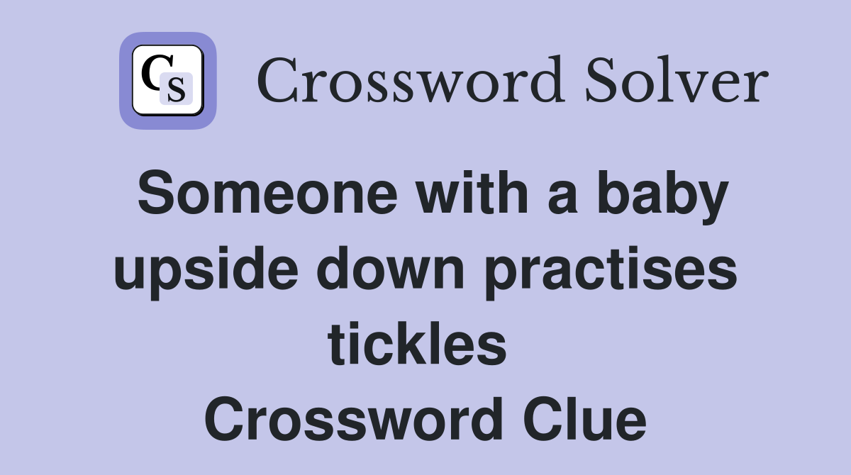 Someone with a baby upside down practises tickles  Crossword Clue