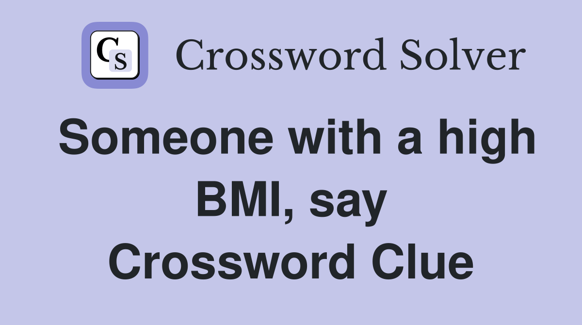 Someone with a high BMI, say Crossword Clue