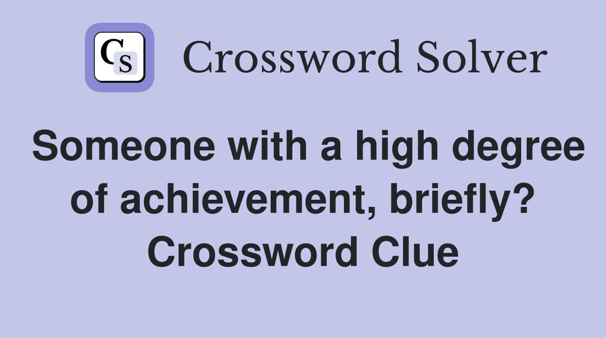 Someone with a high degree of achievement, briefly? Crossword Clue
