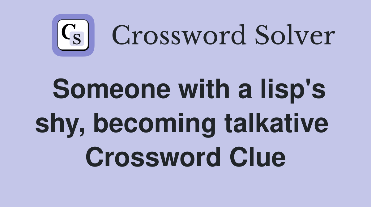 Someone with a lisp's shy, becoming talkative  Crossword Clue
