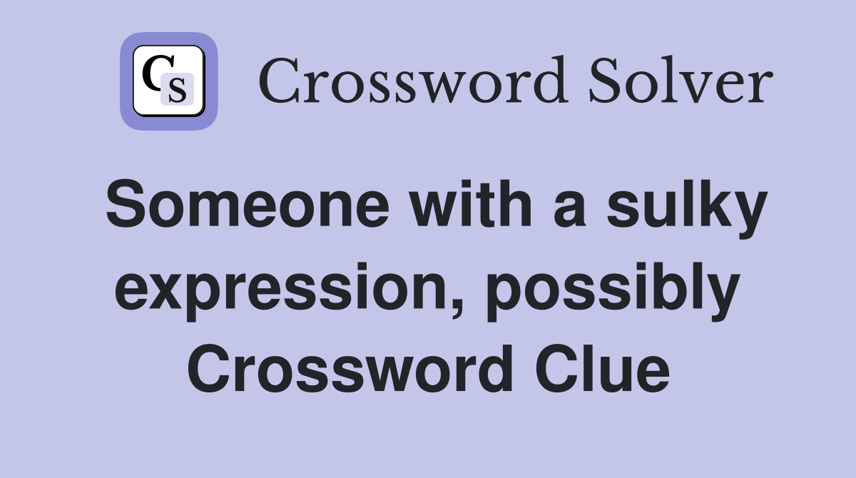Someone with a sulky expression, possibly Crossword Clue