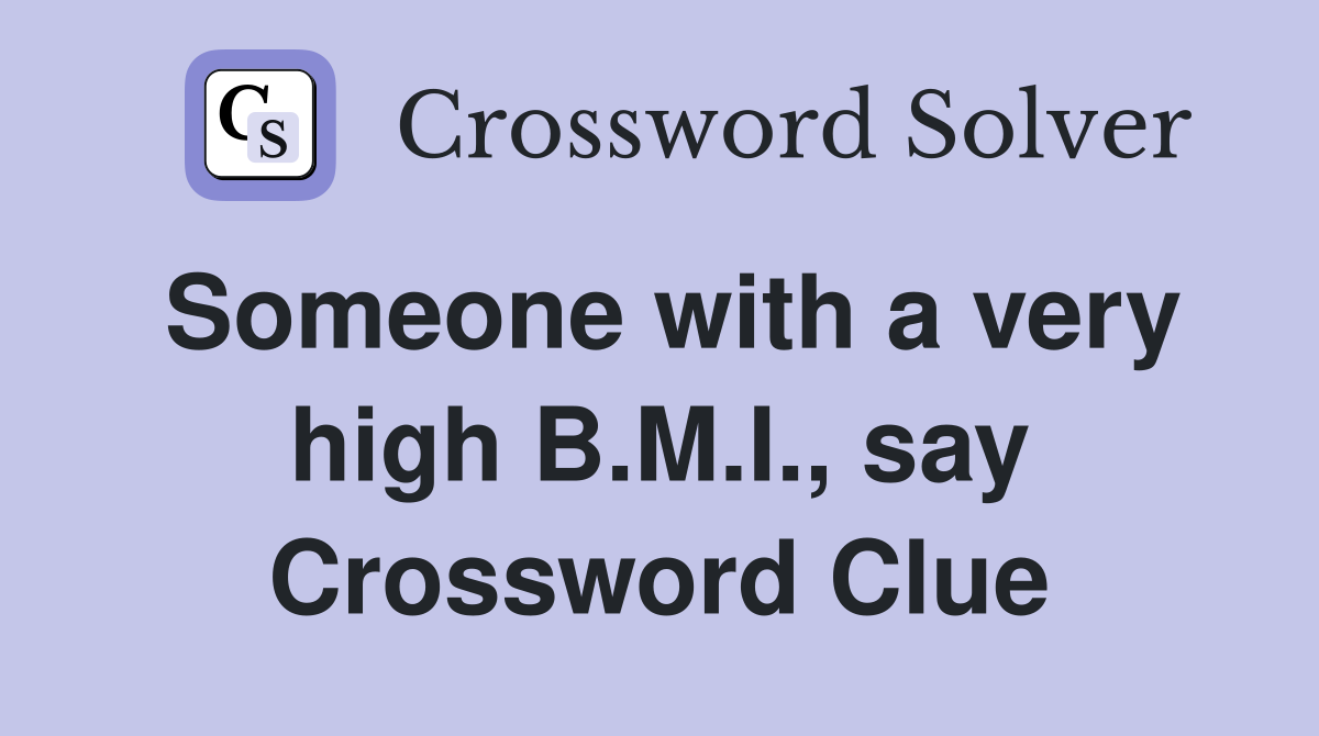 Someone with a very high B.M.I., say Crossword Clue