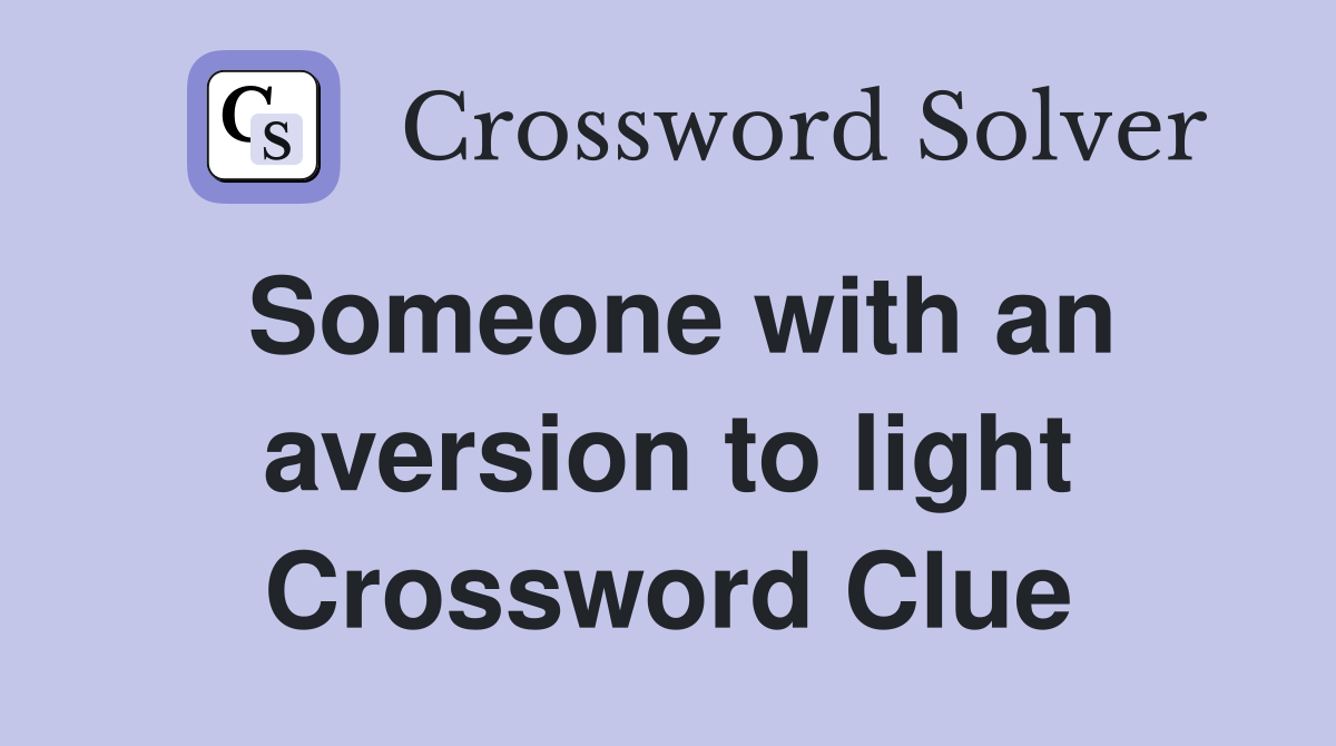 Someone with an aversion to light Crossword Clue