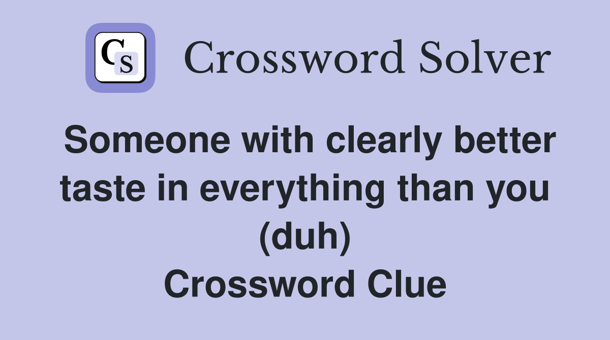Someone with clearly better taste in everything than you (duh) Crossword Clue