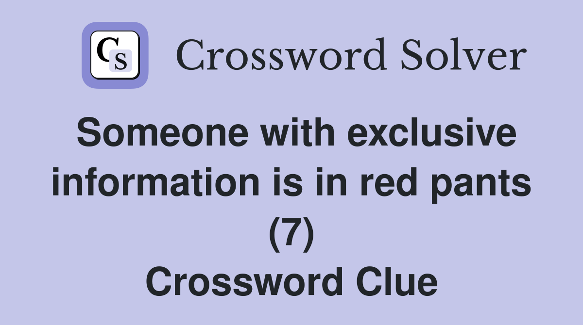 Someone with exclusive information is in red pants (7) Crossword Clue