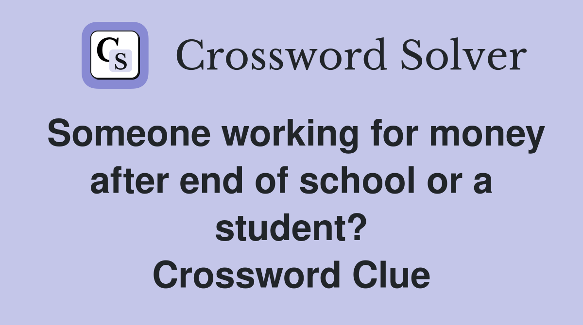 Someone working for money after end of school or a student? Crossword Clue
