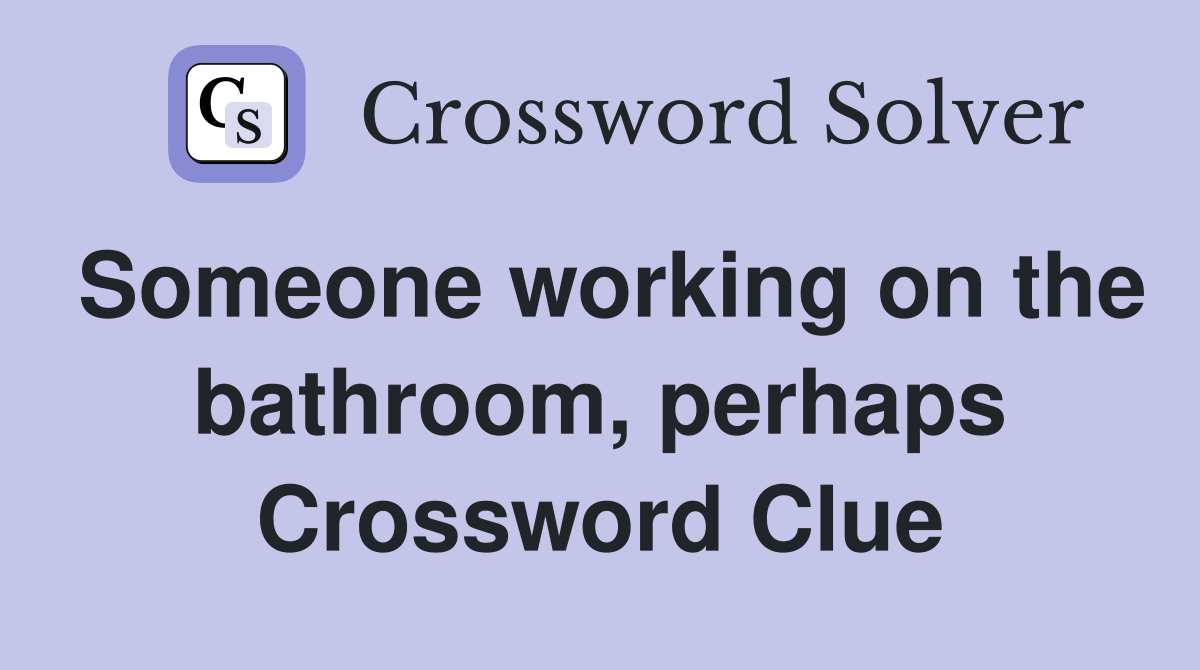 Someone working on the bathroom, perhaps Crossword Clue