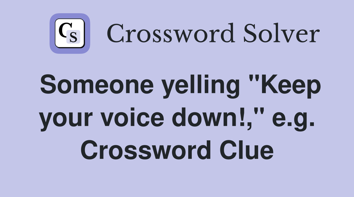 Someone yelling "Keep your voice down!," e.g. Crossword Clue