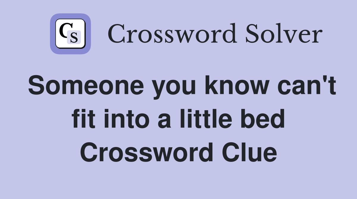 Someone you know can't fit into a little bed Crossword Clue