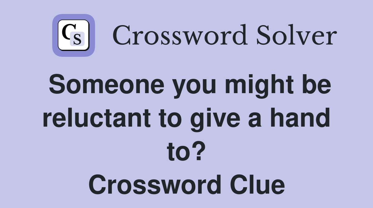 Someone you might be reluctant to give a hand to? Crossword Clue