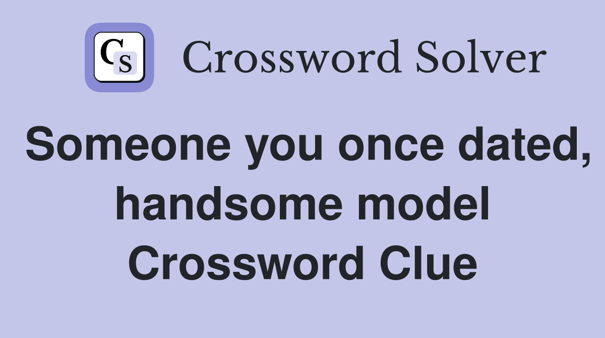 Someone you once dated, handsome model Crossword Clue