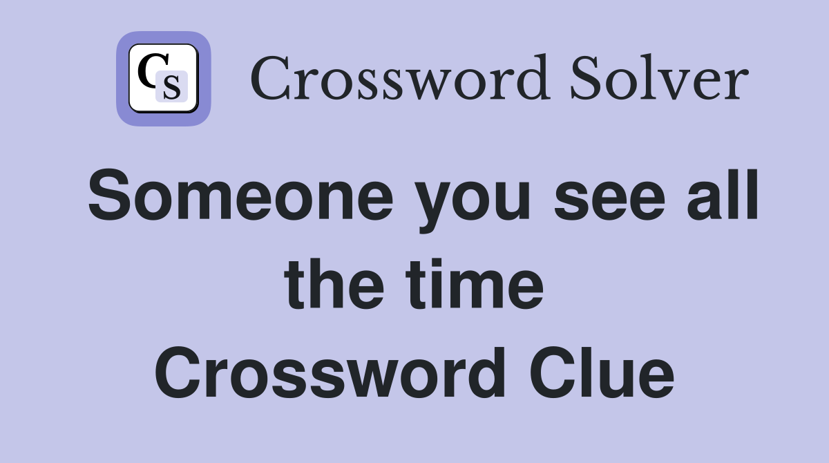 Someone you see all the time Crossword Clue