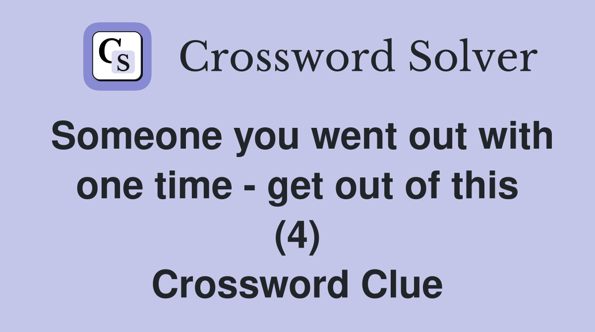 Someone you went out with one time - get out of this (4) Crossword Clue