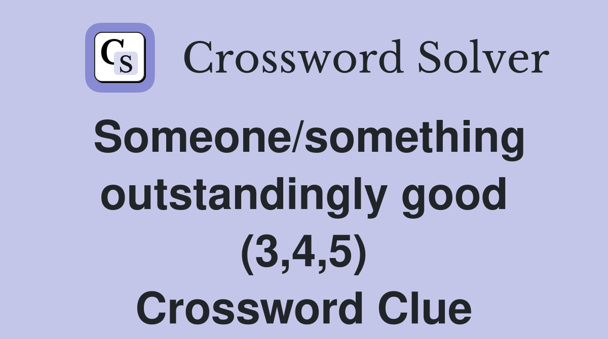 Someone/something outstandingly good (3,4,5) Crossword Clue