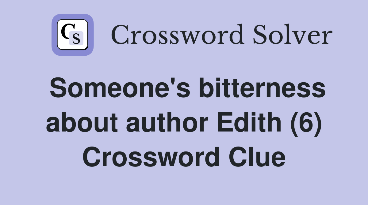 Someone's bitterness about author Edith (6) Crossword Clue