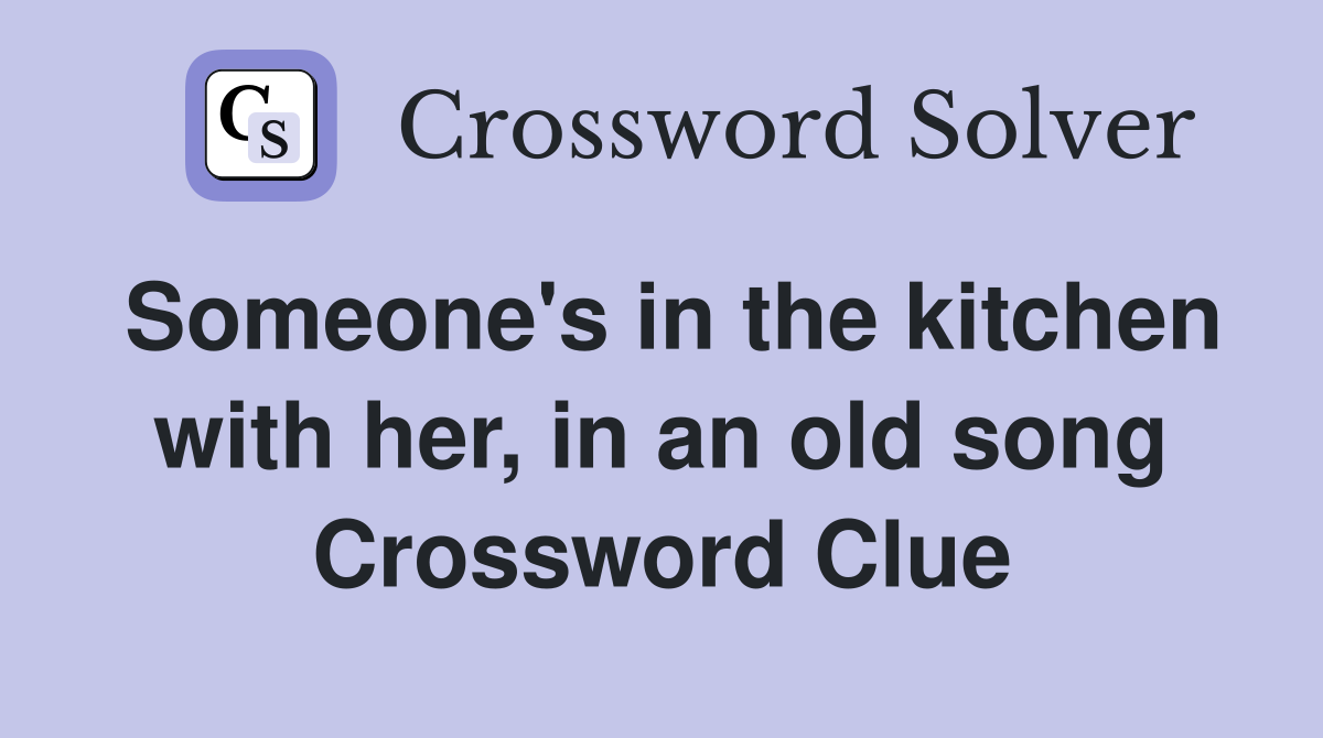 Someone's in the kitchen with her, in an old song Crossword Clue