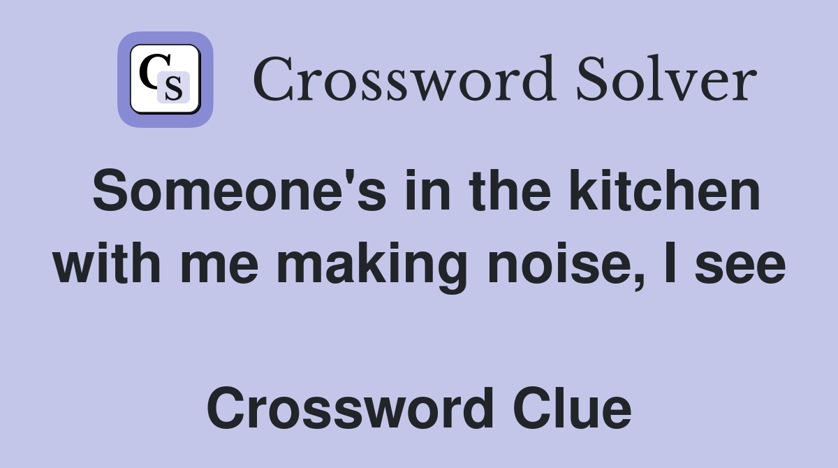 Someone's in the kitchen with me making noise, I see  Crossword Clue