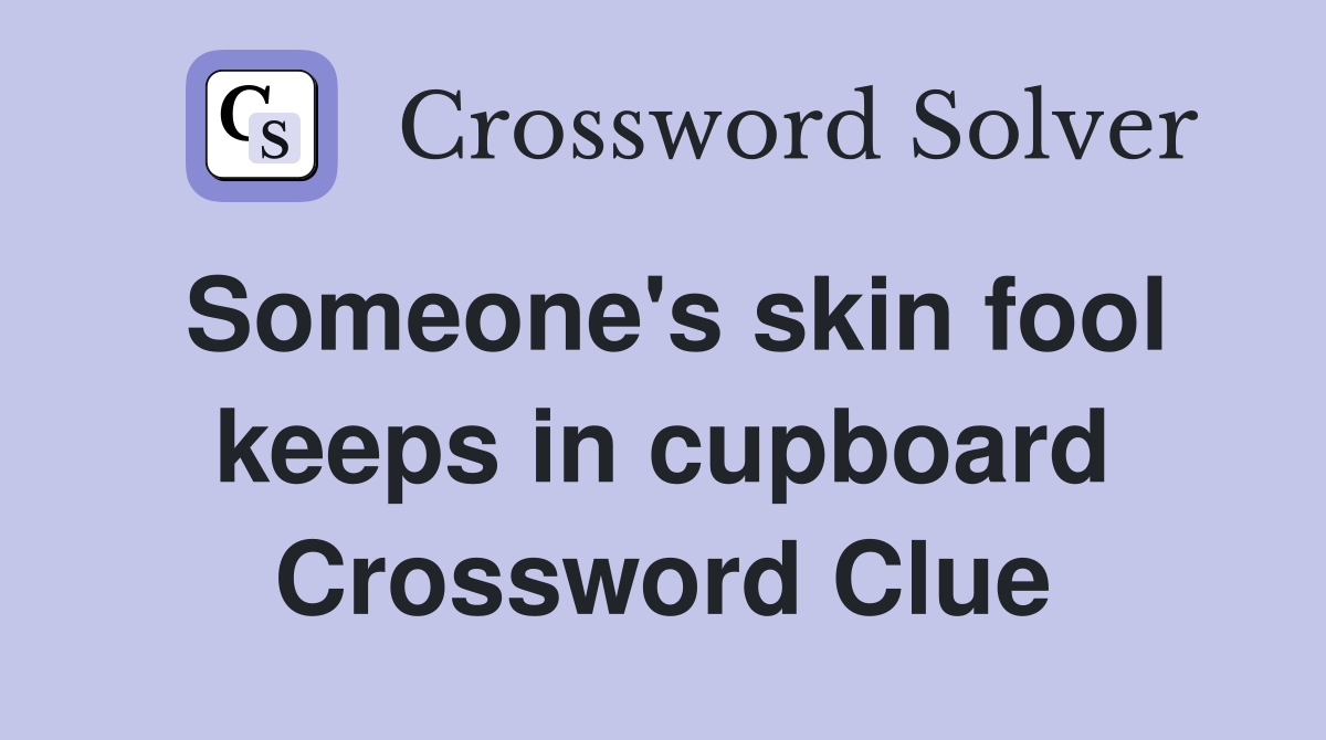 Someone's skin fool keeps in cupboard Crossword Clue