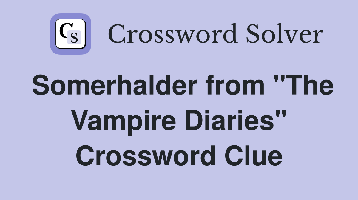 Somerhalder from "The Vampire Diaries" Crossword Clue