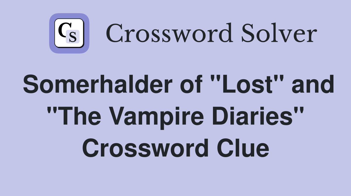 Somerhalder of "Lost" and "The Vampire Diaries" Crossword Clue