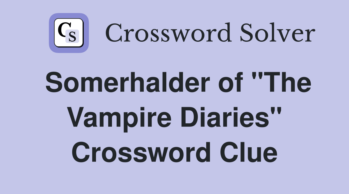 Somerhalder of "The Vampire Diaries" Crossword Clue