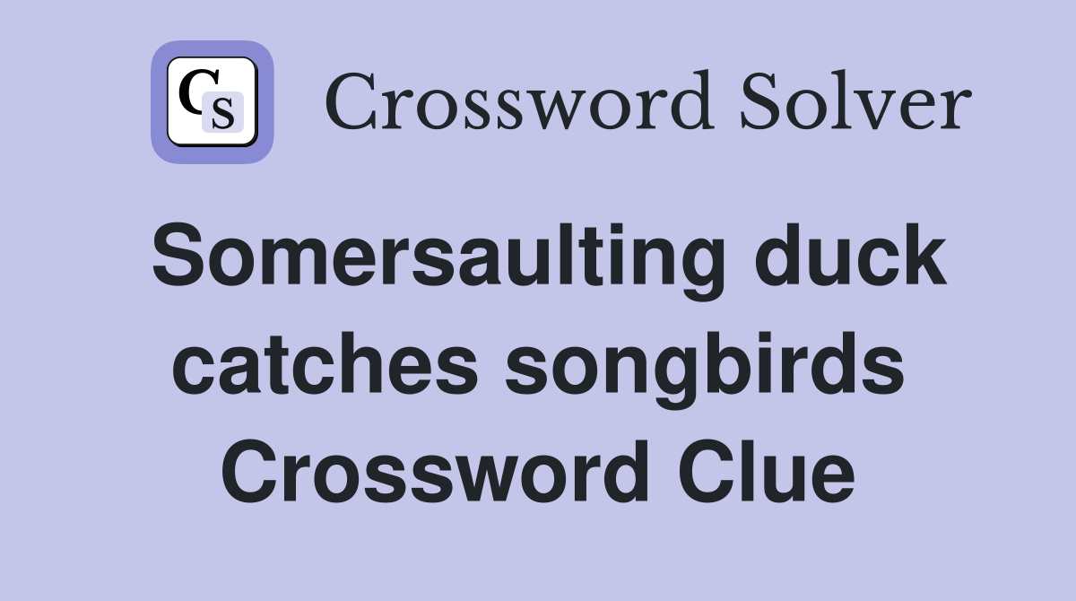 Somersaulting duck catches songbirds Crossword Clue
