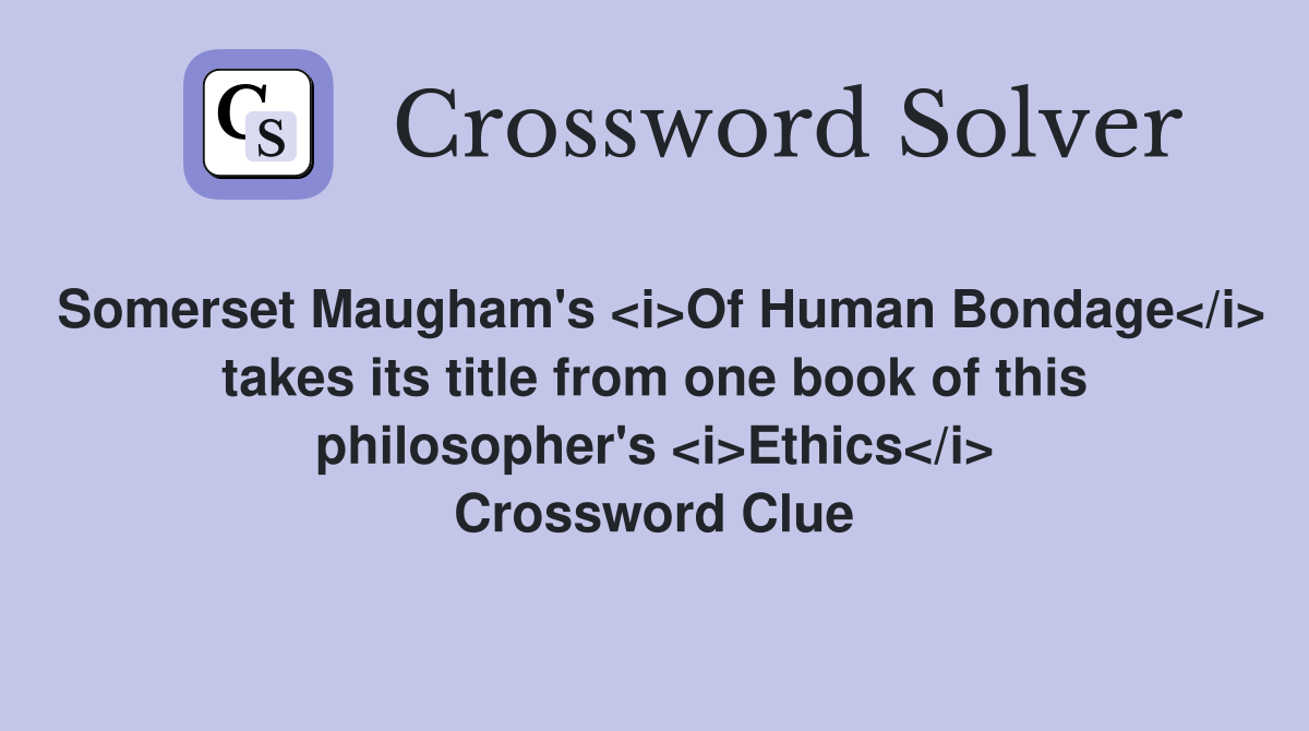 Somerset Maugham's <i>Of Human Bondage</i> takes its title from one book of this philosopher's <i>Ethics</i> Crossword Clue