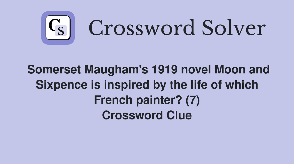 Somerset Maugham's 1919 novel Moon and Sixpence is inspired by the life of which French painter? (7) Crossword Clue