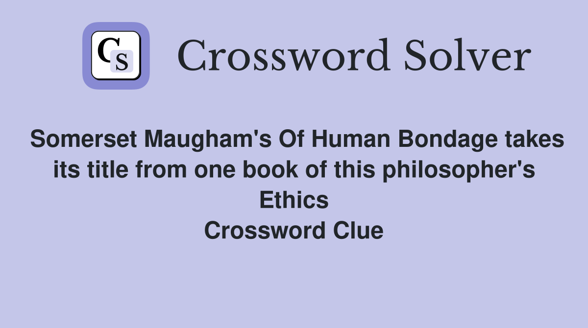 Somerset Maugham's Of Human Bondage takes its title from one book of this philosopher's Ethics Crossword Clue