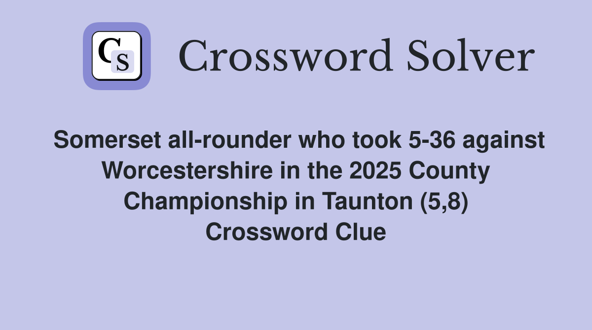 Somerset all-rounder who took 5-36 against Worcestershire in the 2025 County Championship in Taunton (5,8) Crossword Clue