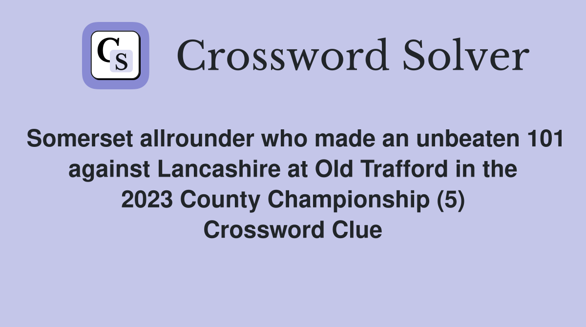 Somerset allrounder who made an unbeaten 101 against Lancashire at Old Trafford in the 2023 County Championship (5) Crossword Clue