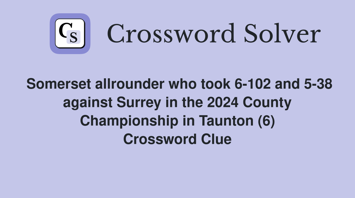 Somerset allrounder who took 6-102 and 5-38 against Surrey in the 2024 County Championship in Taunton (6) Crossword Clue