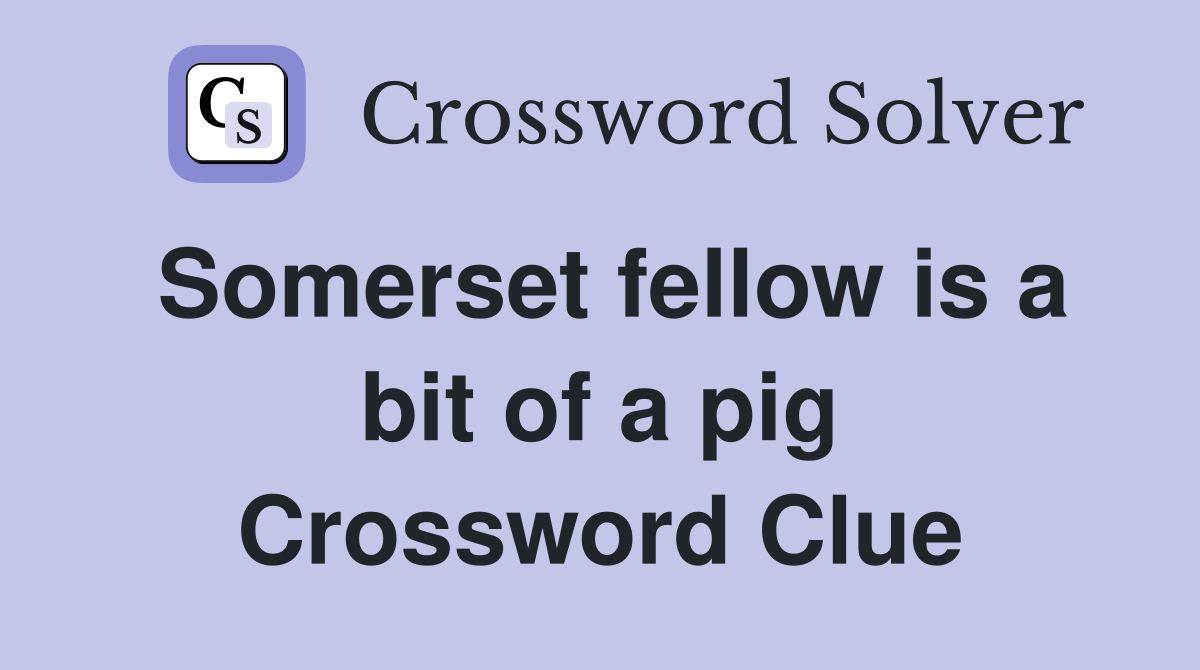 Somerset fellow is a bit of a pig Crossword Clue