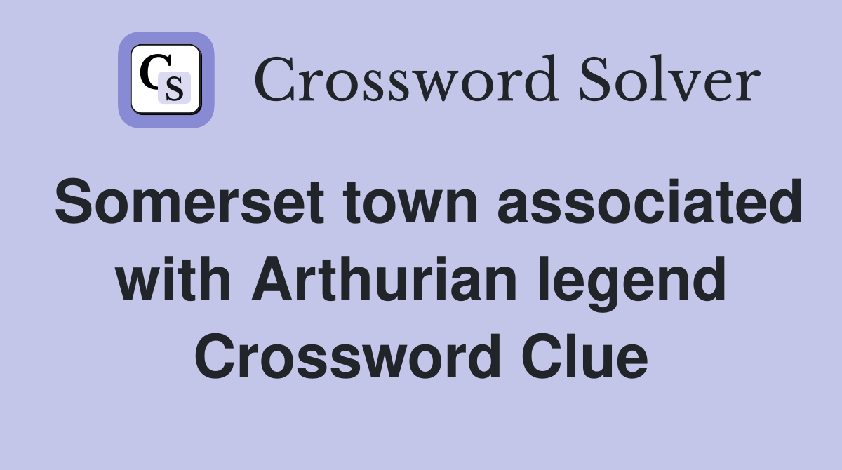 Somerset town associated with Arthurian legend Crossword Clue