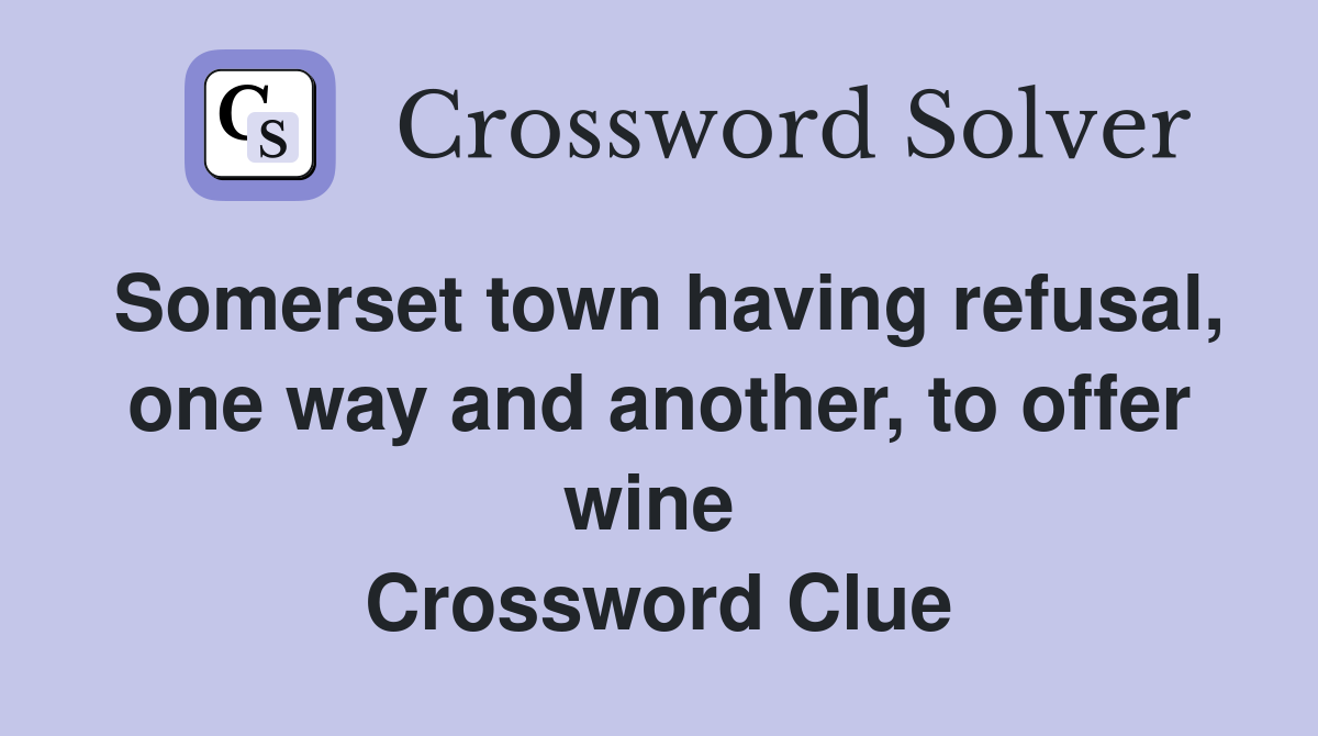 Somerset town having refusal, one way and another, to offer wine  Crossword Clue