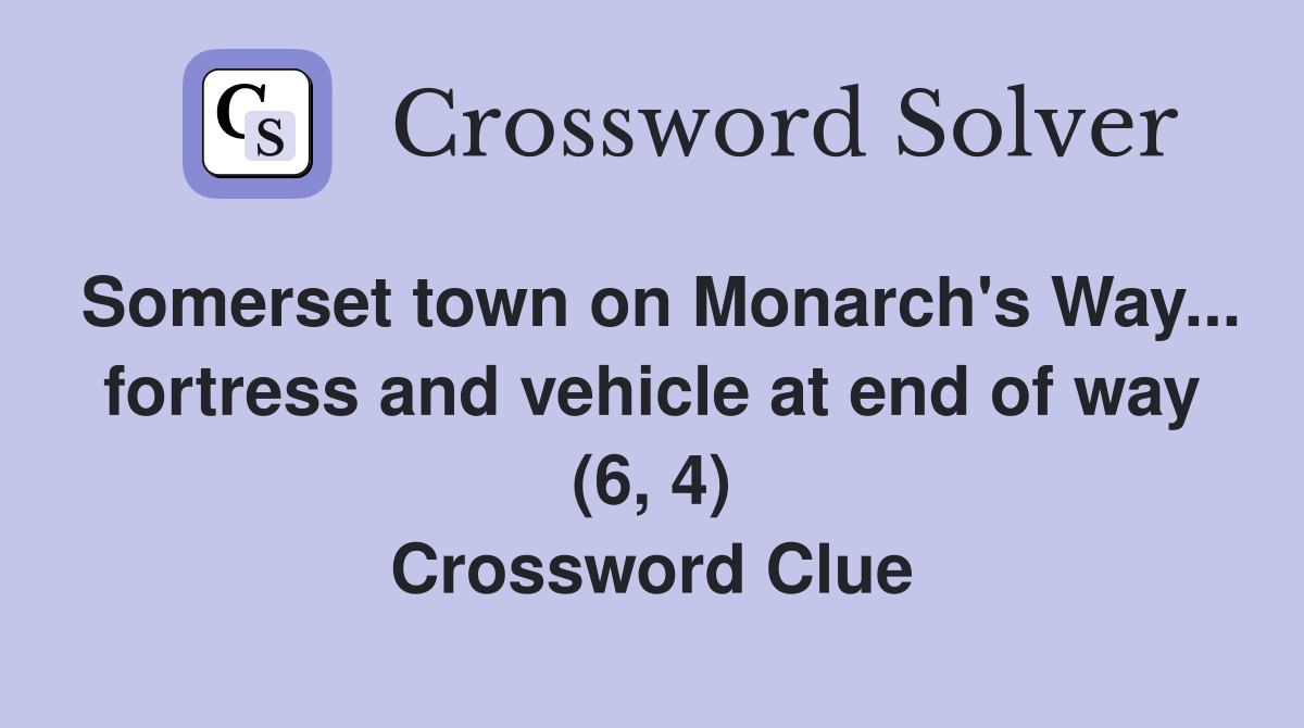 Somerset town on Monarch's Way... fortress and vehicle at end of way (6, 4) Crossword Clue