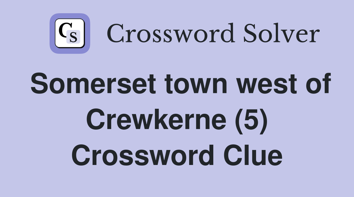 Somerset town west of Crewkerne (5) Crossword Clue