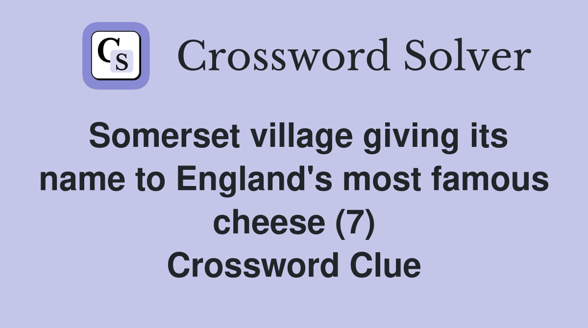 Somerset village giving its name to England's most famous cheese (7) Crossword Clue