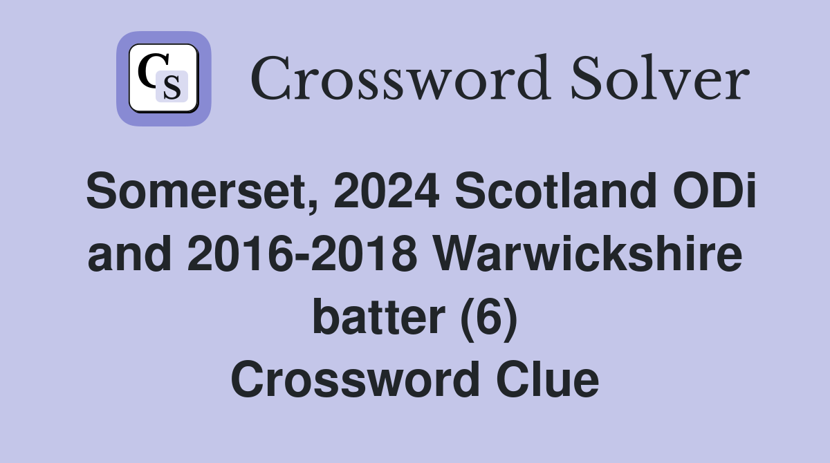 Somerset, 2024 Scotland ODi and 2016-2018 Warwickshire batter (6) Crossword Clue
