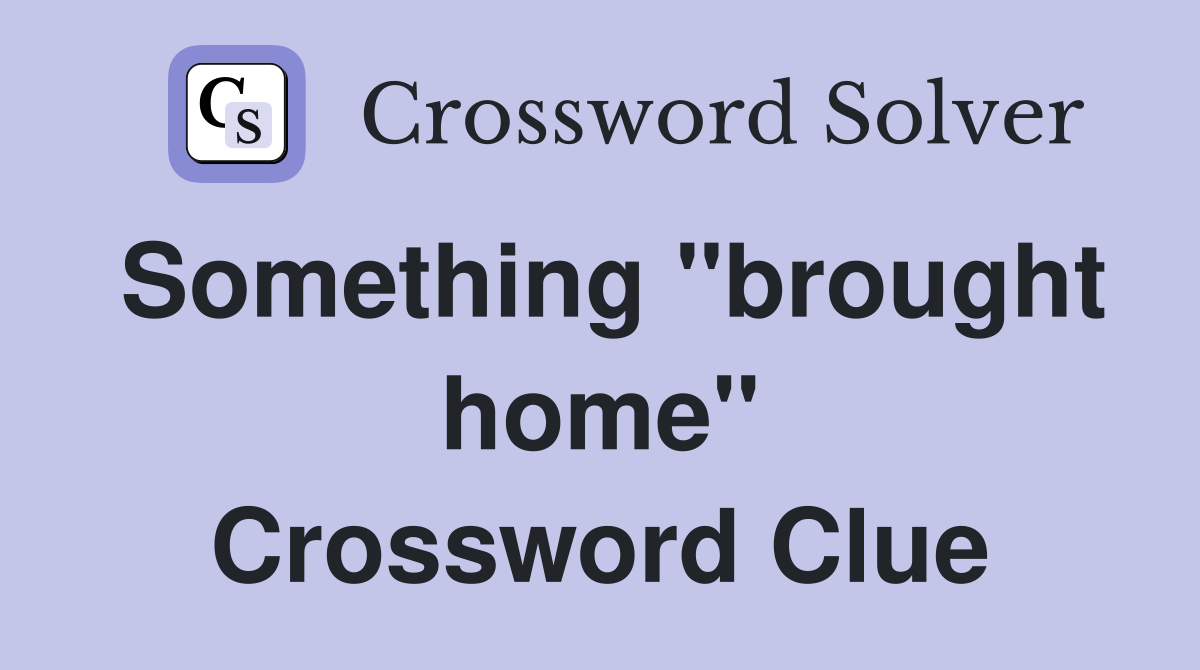 Something "brought home" Crossword Clue