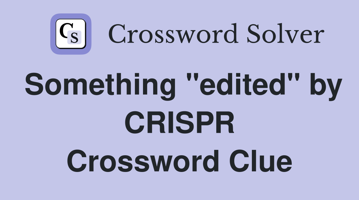 Something "edited" by CRISPR Crossword Clue