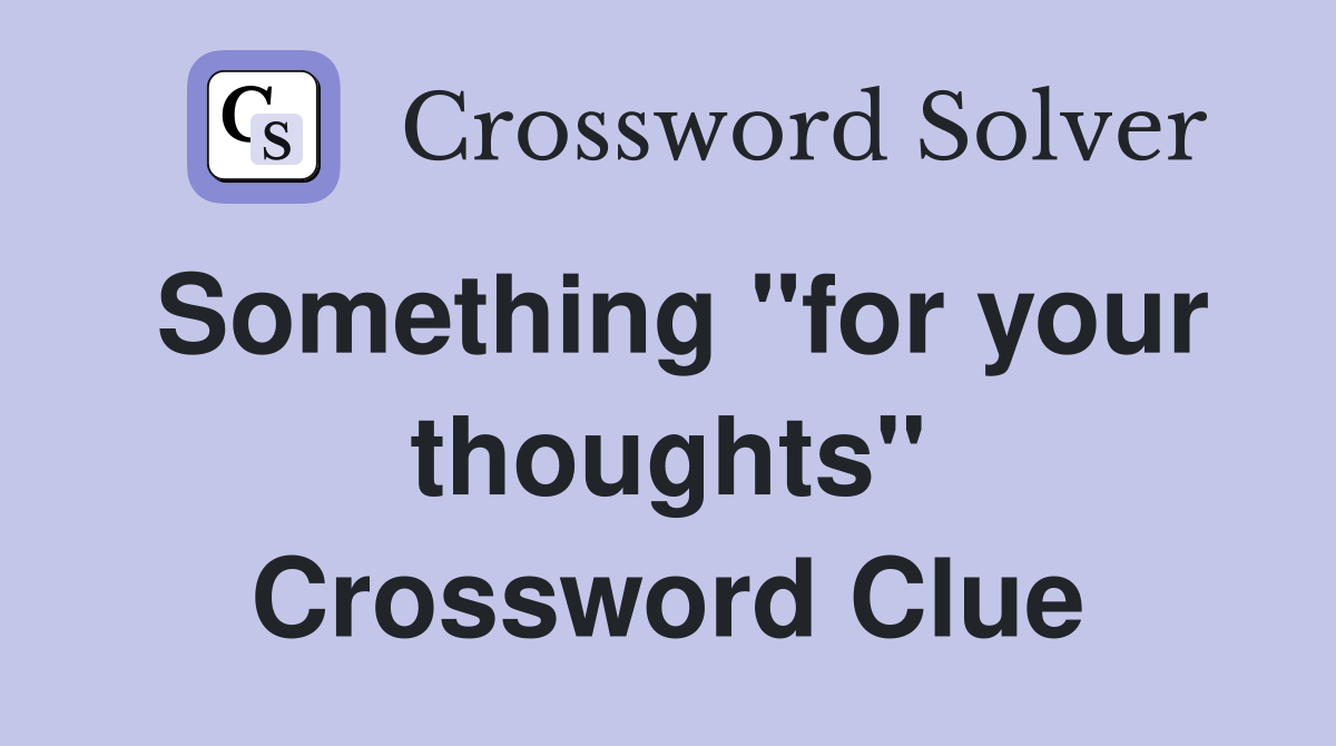 Something "for your thoughts" Crossword Clue