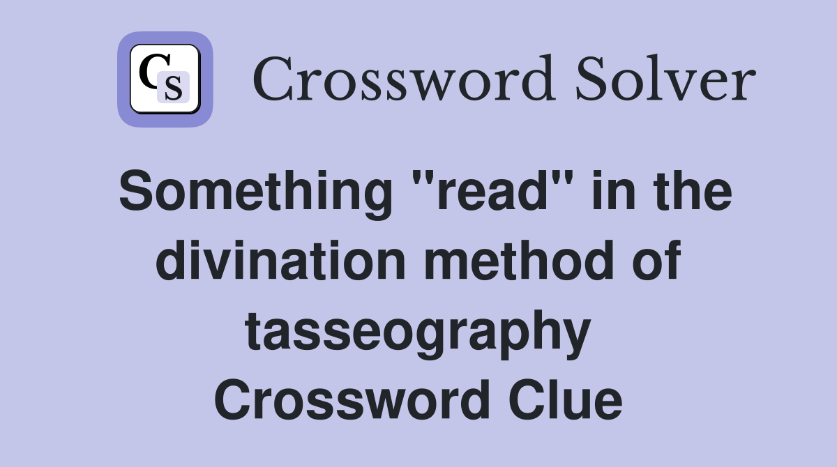 Something "read" in the divination method of tasseography Crossword Clue