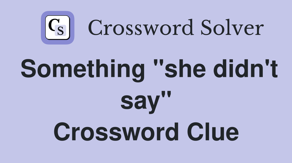 Something "she didn't say" Crossword Clue