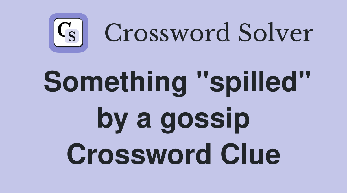 Something "spilled" by a gossip Crossword Clue