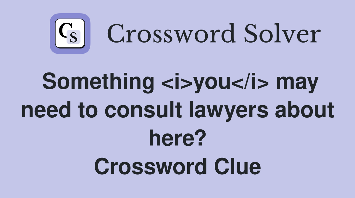 Something <i>you</i> may need to consult lawyers about here? Crossword Clue