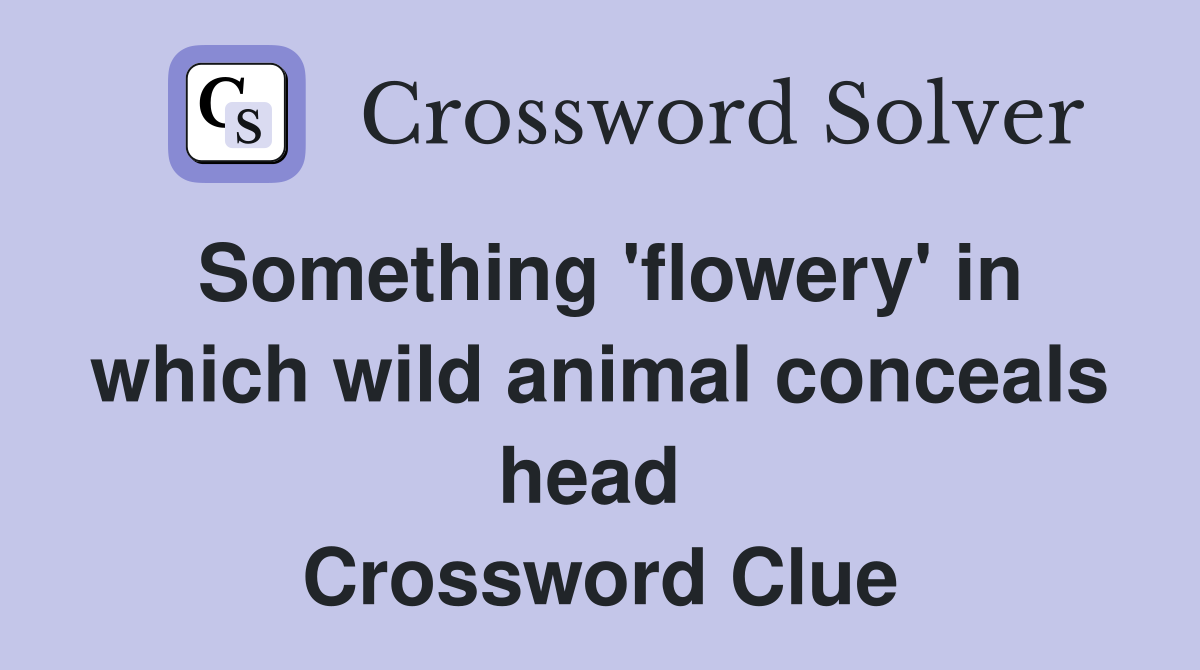 Something 'flowery' in which wild animal conceals head  Crossword Clue