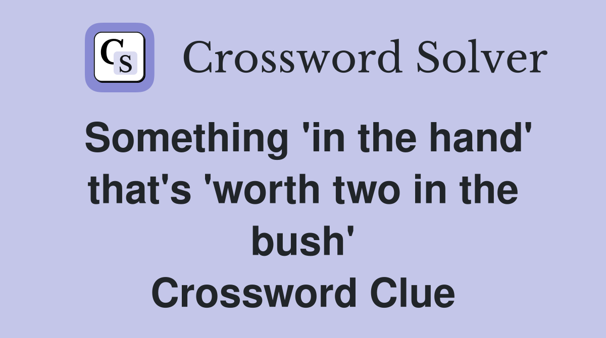 Something 'in the hand' that's 'worth two in the bush' Crossword Clue