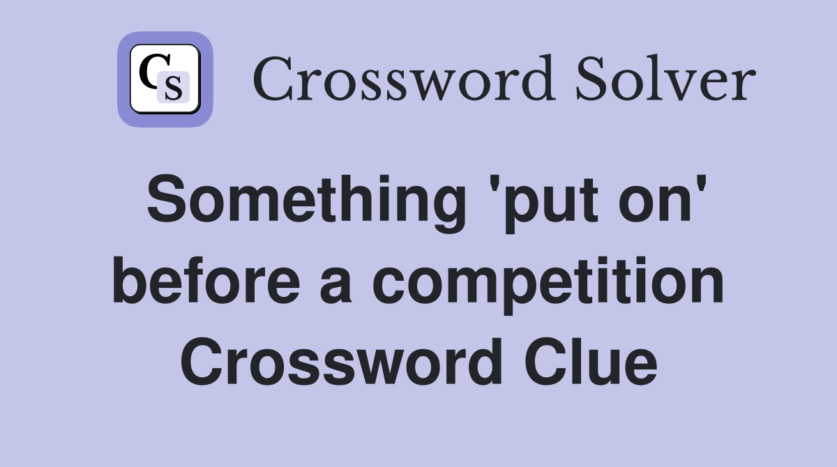 Something 'put on' before a competition Crossword Clue