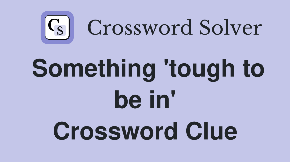 Something 'tough to be in' Crossword Clue